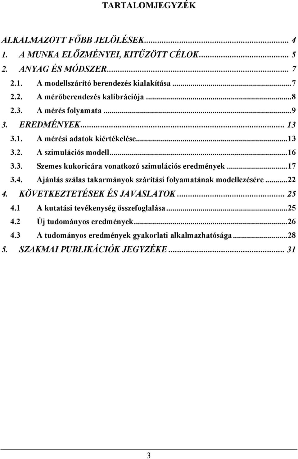 ..17 3.4. Ajánlás szálas takarmányok szárítási folyamatának modellezésére...22 4. KÖVETKEZTETÉSEK ÉS JAVASLATOK... 25 4.1 A kutatási tevékenység összefoglalása...25 4.2 Új tudományos eredmények.