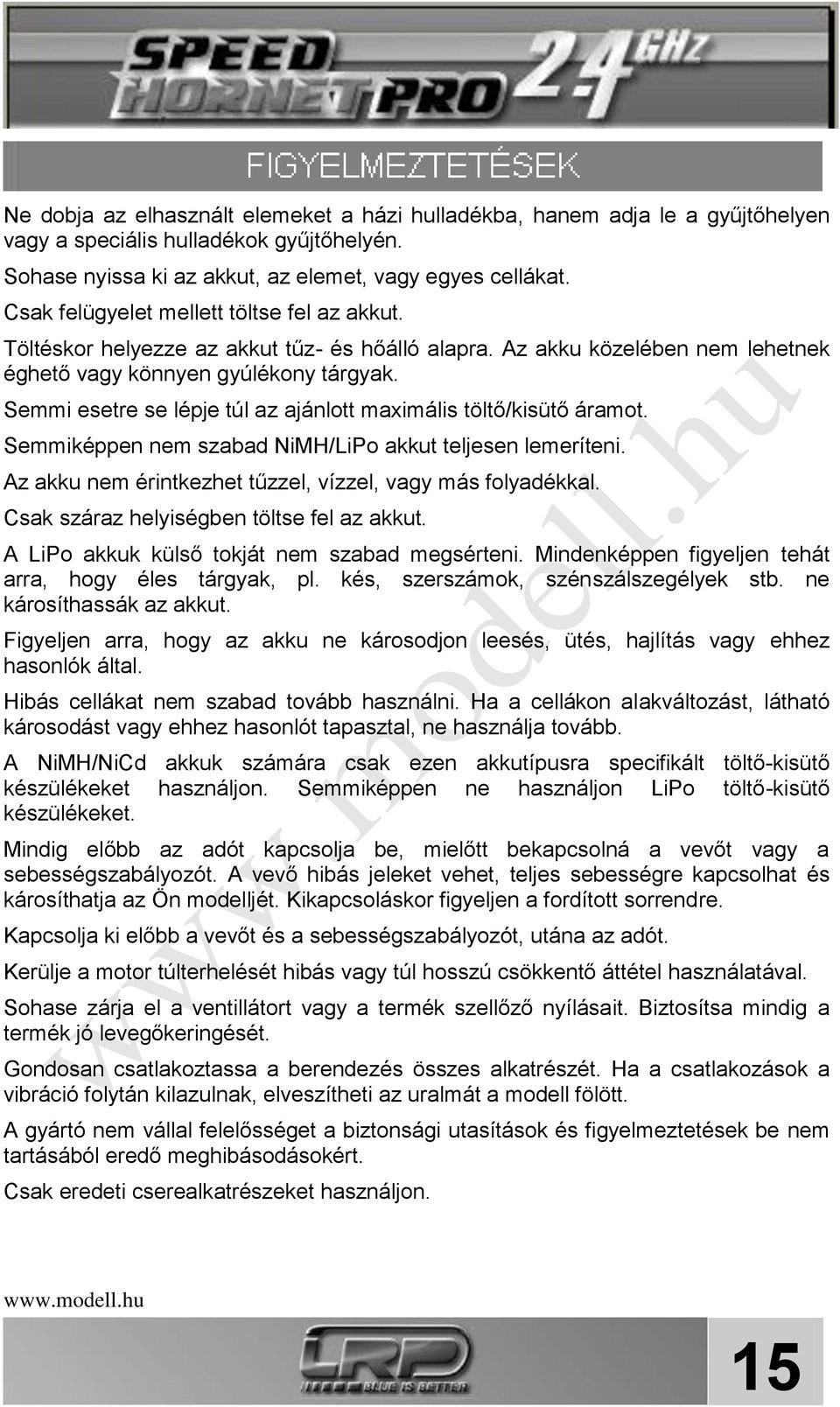 Semmi esetre se lépje túl az ajánlott maximális töltő/kisütő áramot. Semmiképpen nem szabad NiMH/LiPo akkut teljesen lemeríteni. Az akku nem érintkezhet tűzzel, vízzel, vagy más folyadékkal.