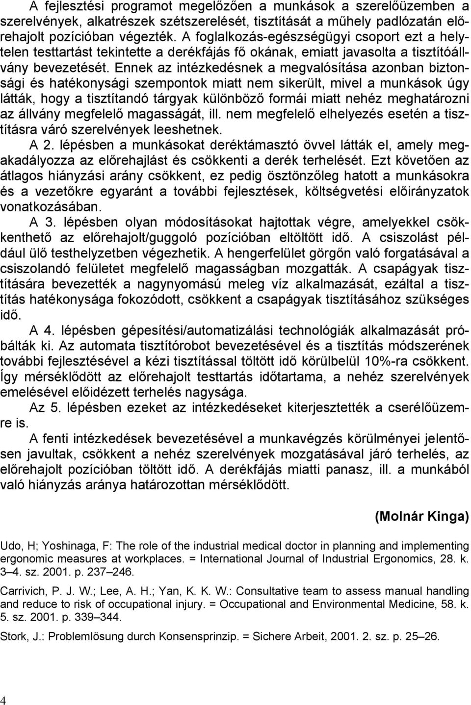 Ennek az intézkedésnek a megvalósítása azonban biztonsági és hatékonysági szempontok miatt nem sikerült, mivel a munkások úgy látták, hogy a tisztítandó tárgyak különböző formái miatt nehéz