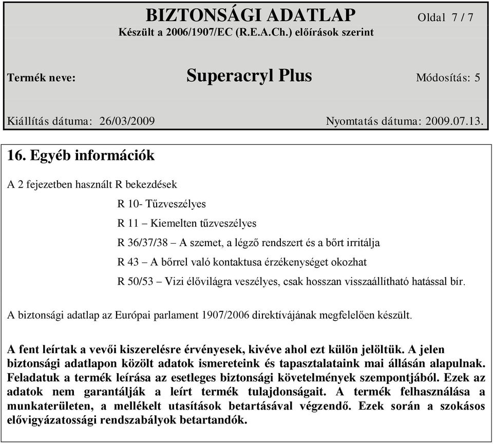 érzékenységet okozhat R 50/53 Vizi élővilágra veszélyes, csak hosszan visszaállítható hatással bír. A biztonsági adatlap az Európai parlament 1907/2006 direktívájának megfelelően készült.