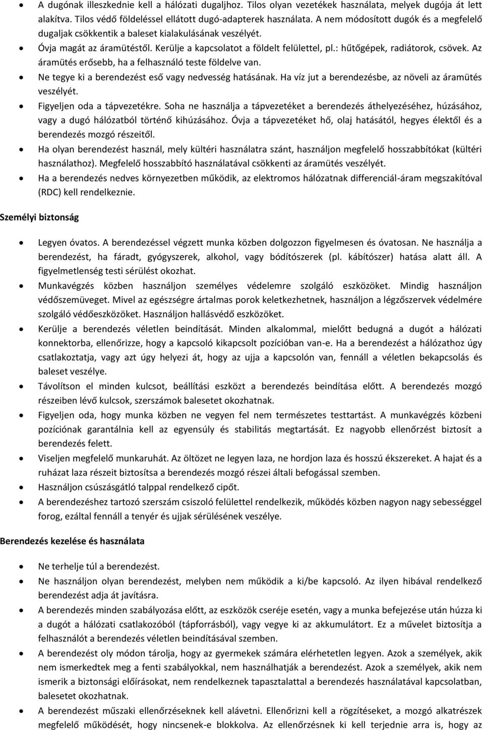 Az áramütés erősebb, ha a felhasználó teste földelve van. Ne tegye ki a berendezést eső vagy nedvesség hatásának. Ha víz jut a berendezésbe, az növeli az áramütés veszélyét.