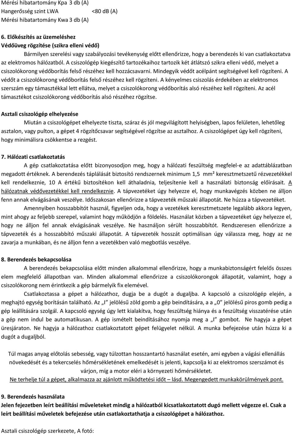 hálózatból. A csiszológép kiegészítő tartozékaihoz tartozik két átlátszó szikra elleni védő, melyet a csiszolókorong védőborítás felső részéhez kell hozzácsavarni.