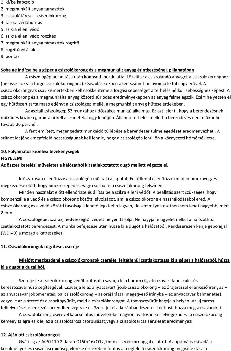 borítás Soha ne indítsa be a gépet a csiszolókorong és a megmunkált anyag érintkezésének pillanatában A csiszológép beindítása után könnyed mozdulattal közelítse a csiszolandó anyagot a