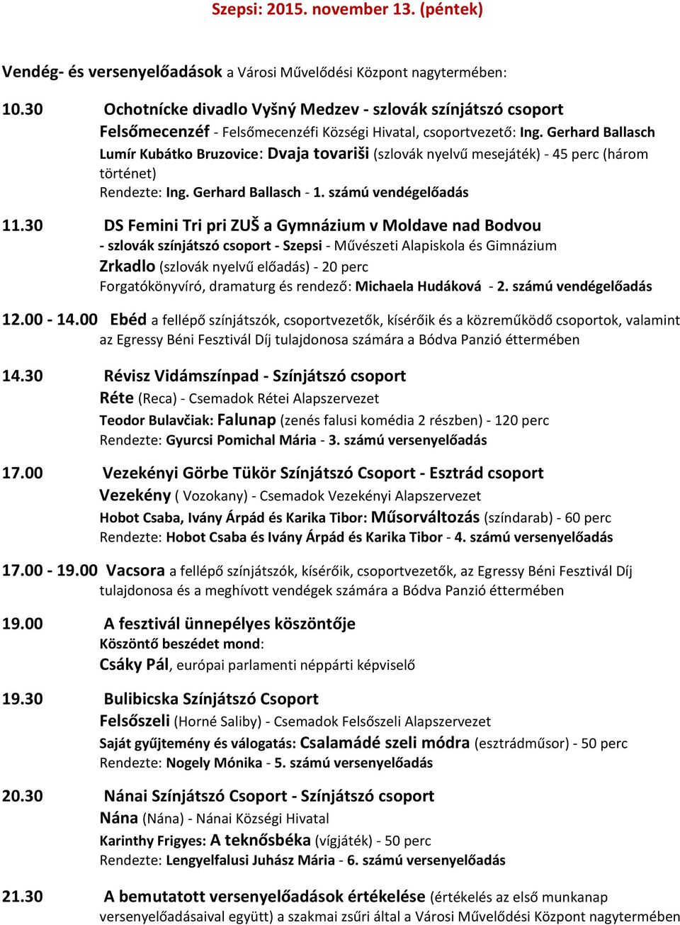Gerhard Ballasch Lumír Kubátko Bruzovice: Dvaja tovariši (szlovák nyelvű mesejáték) - 45 perc (három történet) Rendezte: Ing. Gerhard Ballasch - 1. számú vendégelőadás 11.
