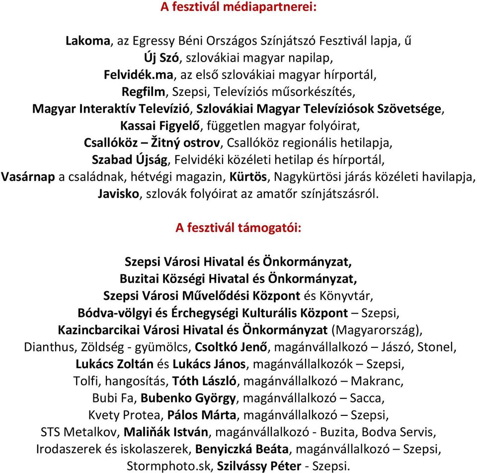 Csallóköz Žitný ostrov, Csallóköz regionális hetilapja, Szabad Újság, Felvidéki közéleti hetilap és hírportál, Vasárnap a családnak, hétvégi magazin, Kürtös, Nagykürtösi járás közéleti havilapja,