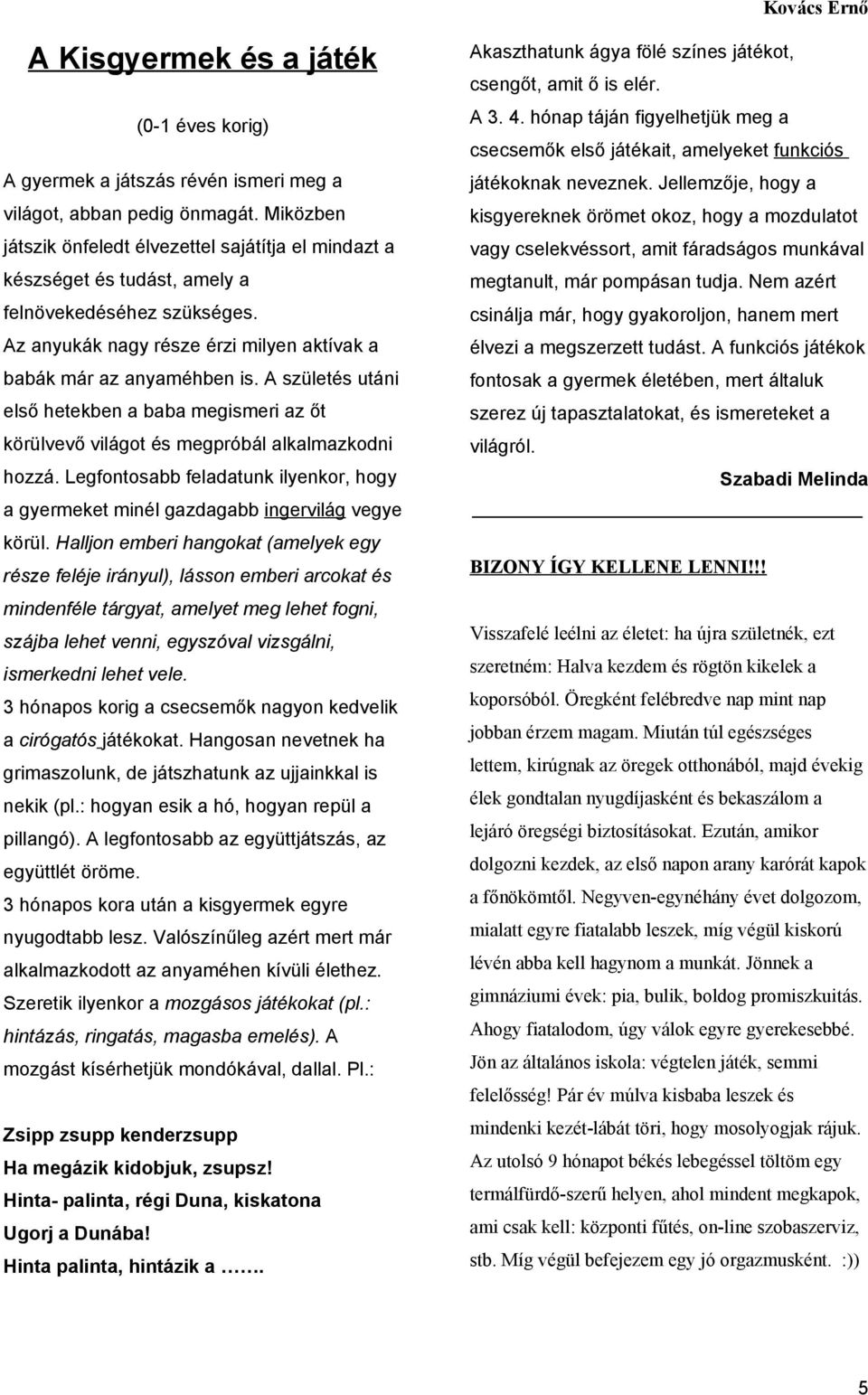 Miközben kisgyereknek örömet okoz, hogy a mozdulatot játszik önfeledt élvezettel sajátítja el mindazt a vagy cselekvéssort, amit fáradságos munkával készséget és tudást, amely a megtanult, már