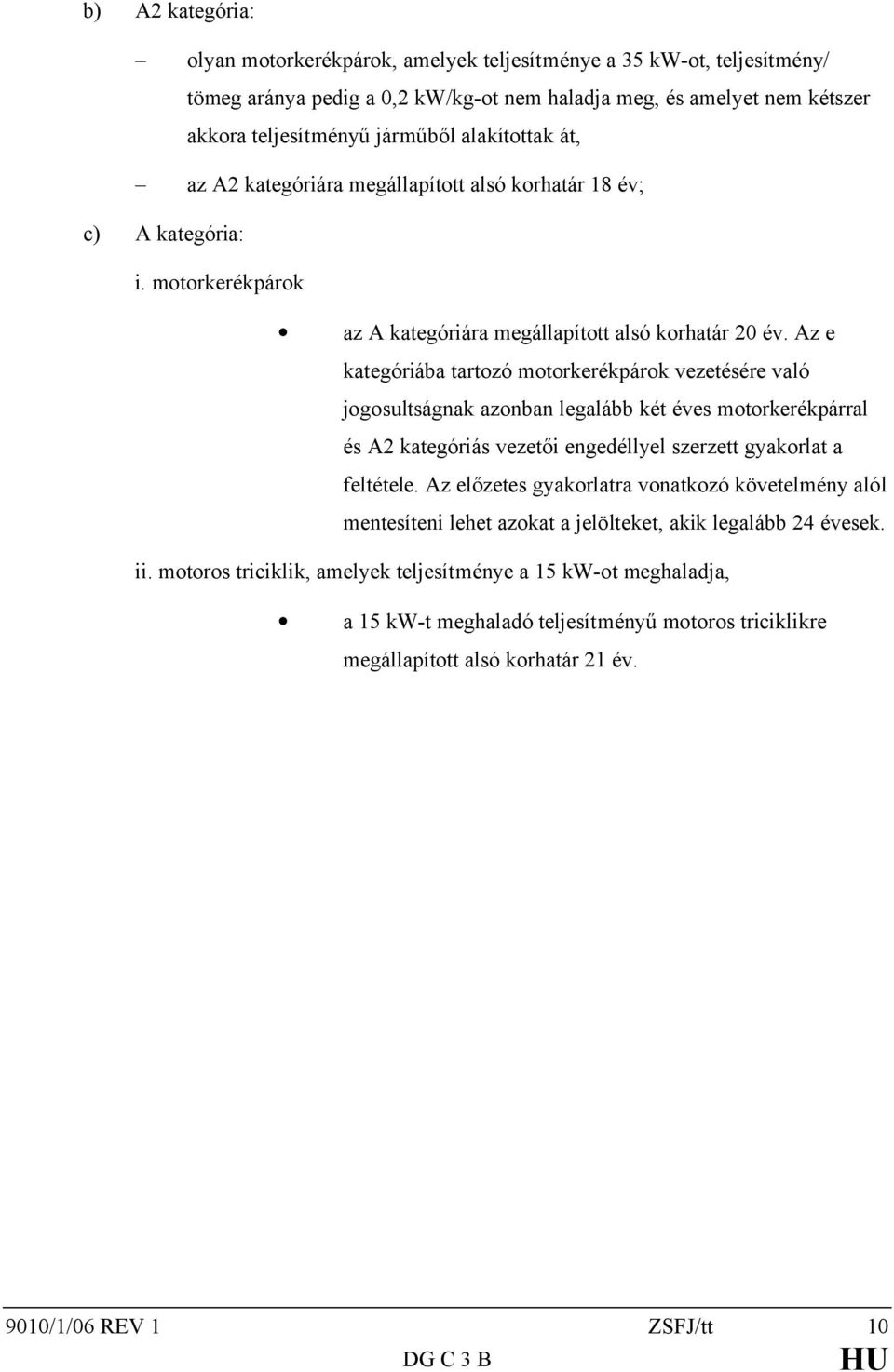 Az e kategóriába tartozó motorkerékpárok vezetésére való jogosultságnak azonban legalább két éves motorkerékpárral és A2 kategóriás vezetői engedéllyel szerzett gyakorlat a feltétele.