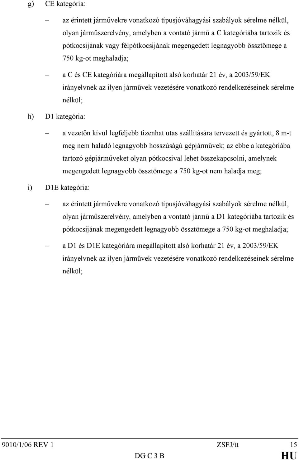 rendelkezéseinek sérelme nélkül; h) D1 kategória: a vezetőn kívül legfeljebb tizenhat utas szállítására tervezett és gyártott, 8 m-t meg nem haladó legnagyobb hosszúságú gépjárművek; az ebbe a