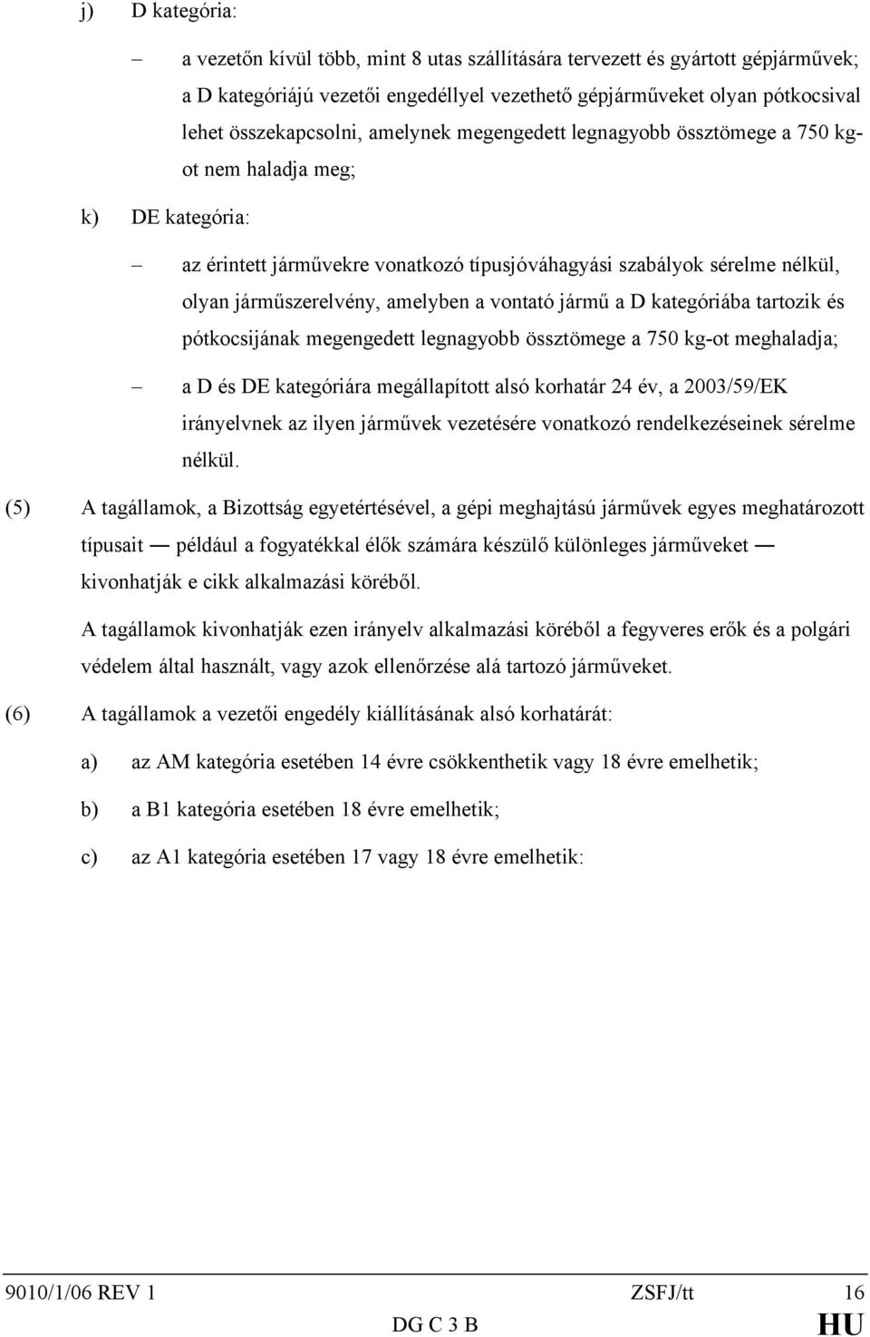 vontató jármű a D kategóriába tartozik és pótkocsijának megengedett legnagyobb össztömege a 750 kg-ot meghaladja; a D és DE kategóriára megállapított alsó korhatár 24 év, a 2003/59/EK irányelvnek az