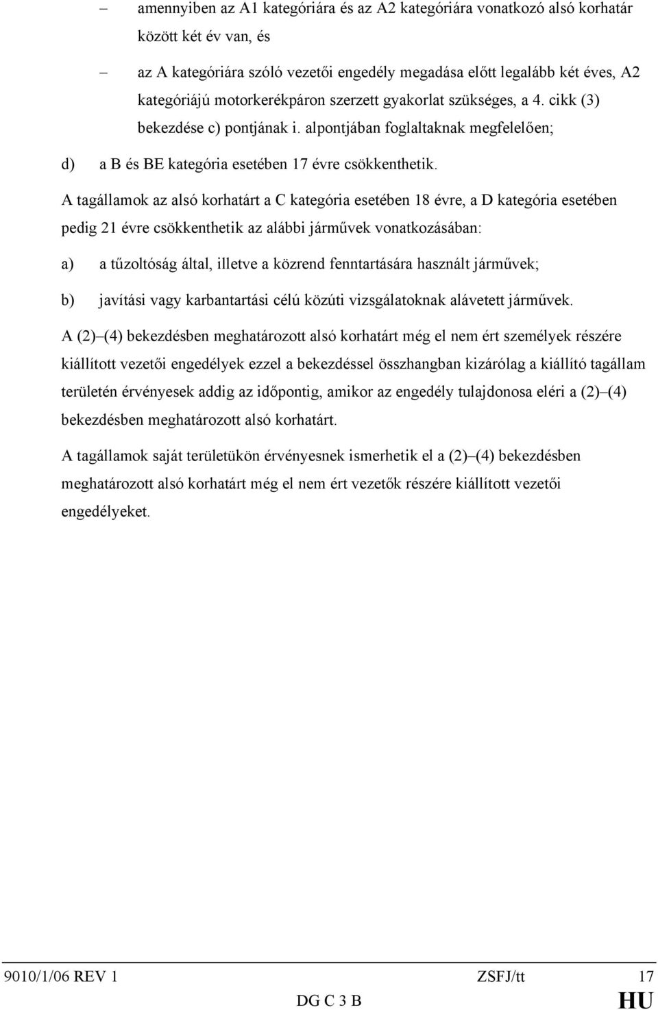 A tagállamok az alsó korhatárt a C kategória esetében 18 évre, a D kategória esetében pedig 21 évre csökkenthetik az alábbi járművek vonatkozásában: a) a tűzoltóság által, illetve a közrend