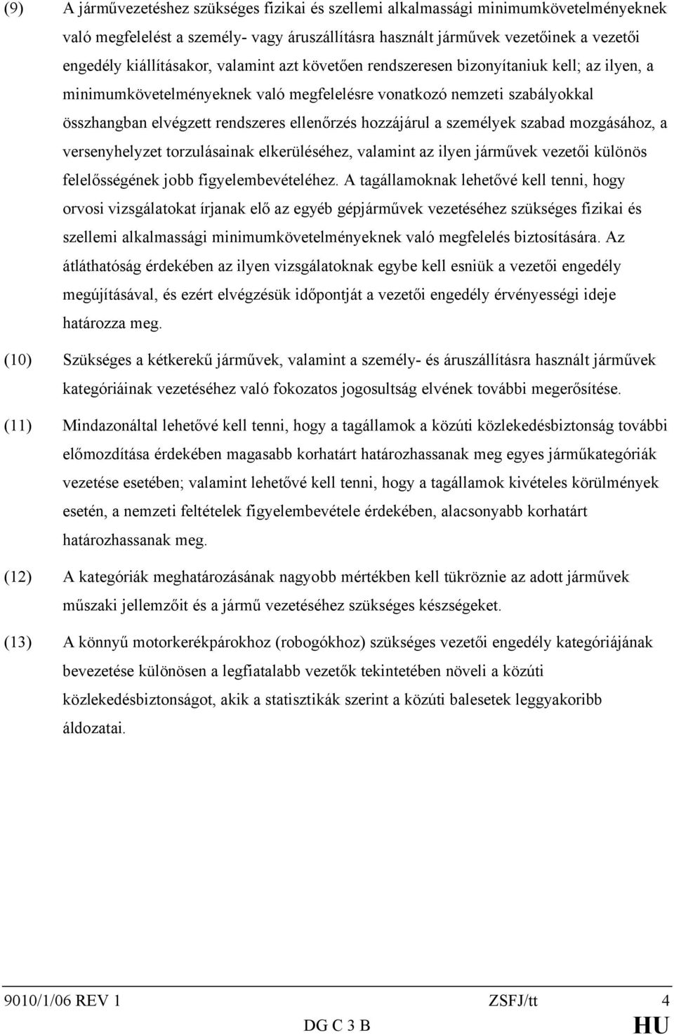 személyek szabad mozgásához, a versenyhelyzet torzulásainak elkerüléséhez, valamint az ilyen járművek vezetői különös felelősségének jobb figyelembevételéhez.