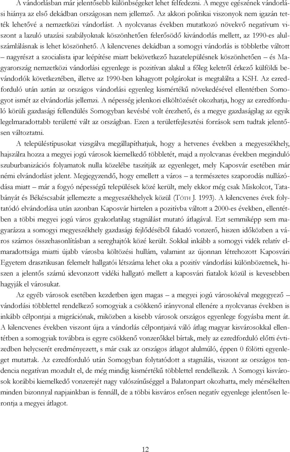 A nyolcvanas években mutatkozó növekvő negatívum viszont a lazuló utazási szabályoknak köszönhetően felerősödő kivándorlás mellett, az 1990-es alulszámlálásnak is lehet köszönhető.