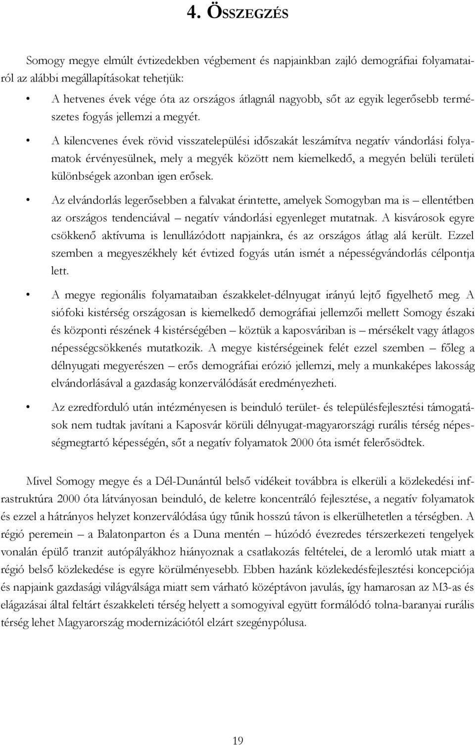 A kilencvenes évek rövid visszatelepülési időszakát leszámítva negatív vándorlási folyamatok érvényesülnek, mely a megyék között nem kiemelkedő, a megyén belüli területi különbségek azonban igen