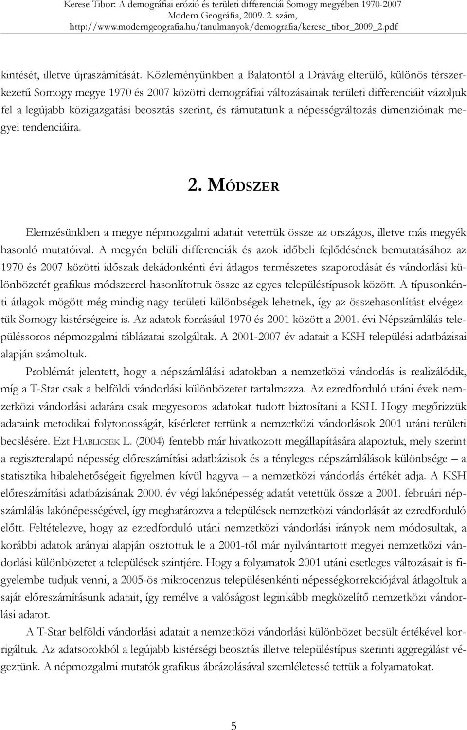 Közleményünkben a Balatontól a Dráváig elterülő, különös térszerkezetű Somogy megye 1970 és 2007 közötti demográfiai változásainak területi differenciáit vázoljuk fel a legújabb közigazgatási
