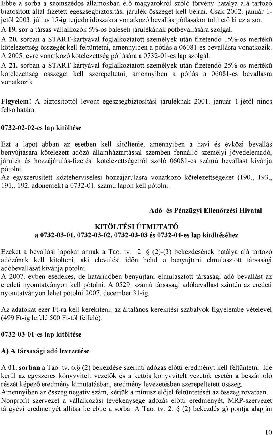 sorban a START-kártyával foglalkoztatott személyek után fizetendő 15%-os mértékű kötelezettség összegét kell feltüntetni, amennyiben a pótlás a 06081-es bevallásra vonatkozik. A 2005.