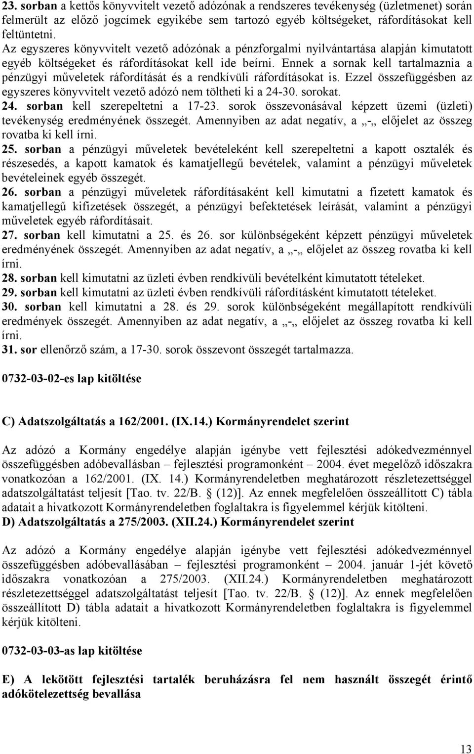 Ennek a sornak kell tartalmaznia a pénzügyi műveletek ráfordítását és a rendkívüli ráfordításokat is. Ezzel összefüggésben az egyszeres könyvvitelt vezető adózó nem töltheti ki a 24-