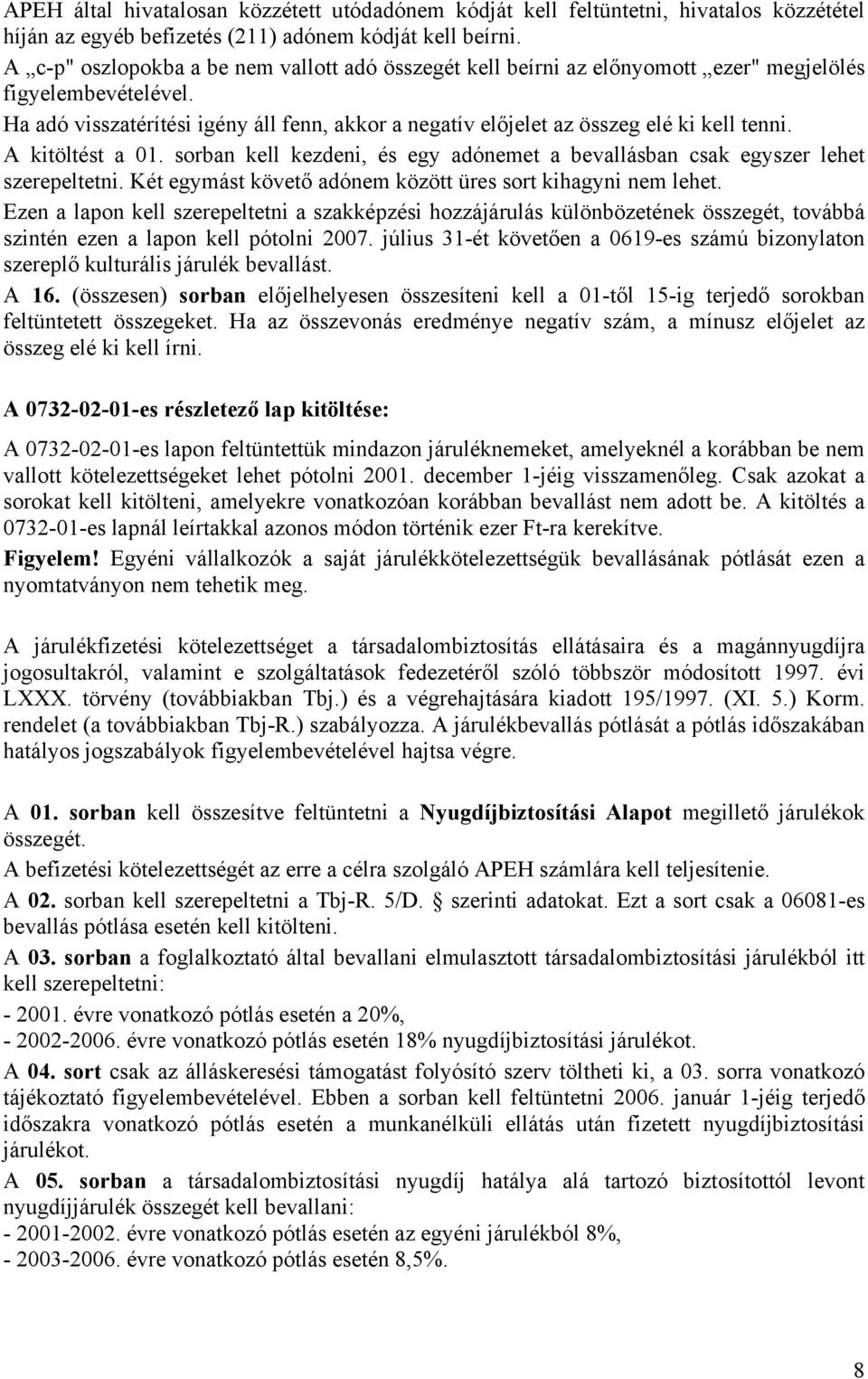 Ha adó visszatérítési igény áll fenn, akkor a negatív előjelet az összeg elé ki kell tenni. A kitöltést a 01. sorban kell kezdeni, és egy adónemet a bevallásban csak egyszer lehet szerepeltetni.
