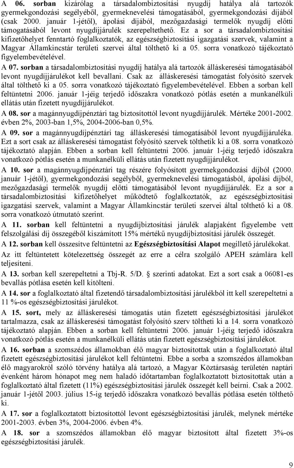 Ez a sor a társadalombiztosítási kifizetőhelyet fenntartó foglalkoztatók, az egészségbiztosítási igazgatási szervek, valamint a Magyar Államkincstár területi szervei által tölthető ki a 05.