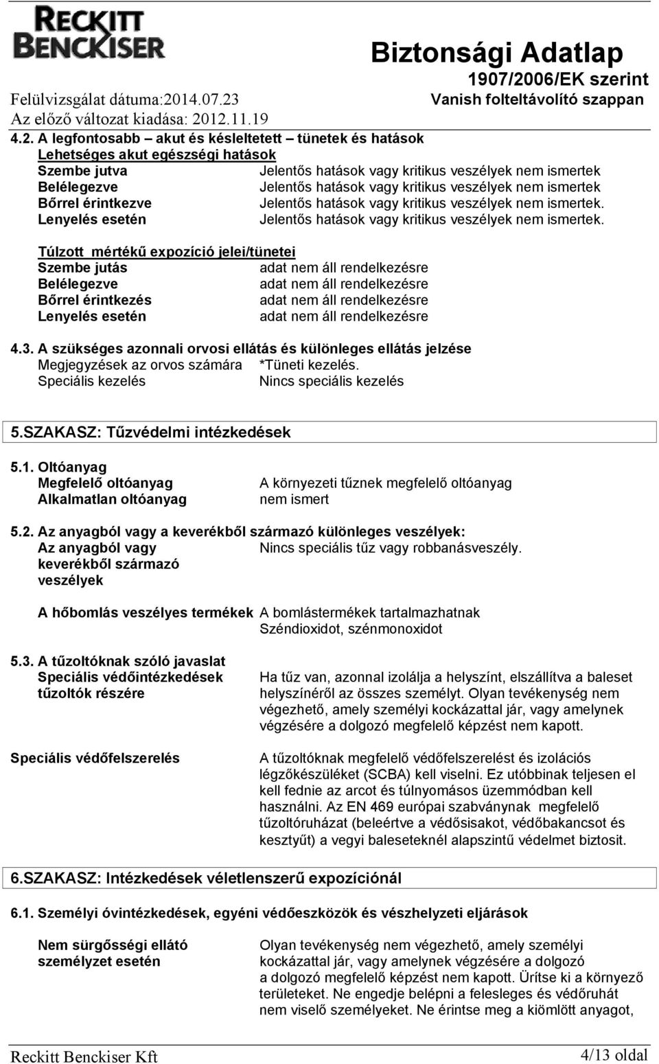 4.2. A legfontosabb akut és késleltetett tünetek és hatások Lehetséges akut egészségi hatások Szembe jutva Jelentős hatások vagy kritikus veszélyek nem ismertek Belélegezve Jelentős hatások vagy