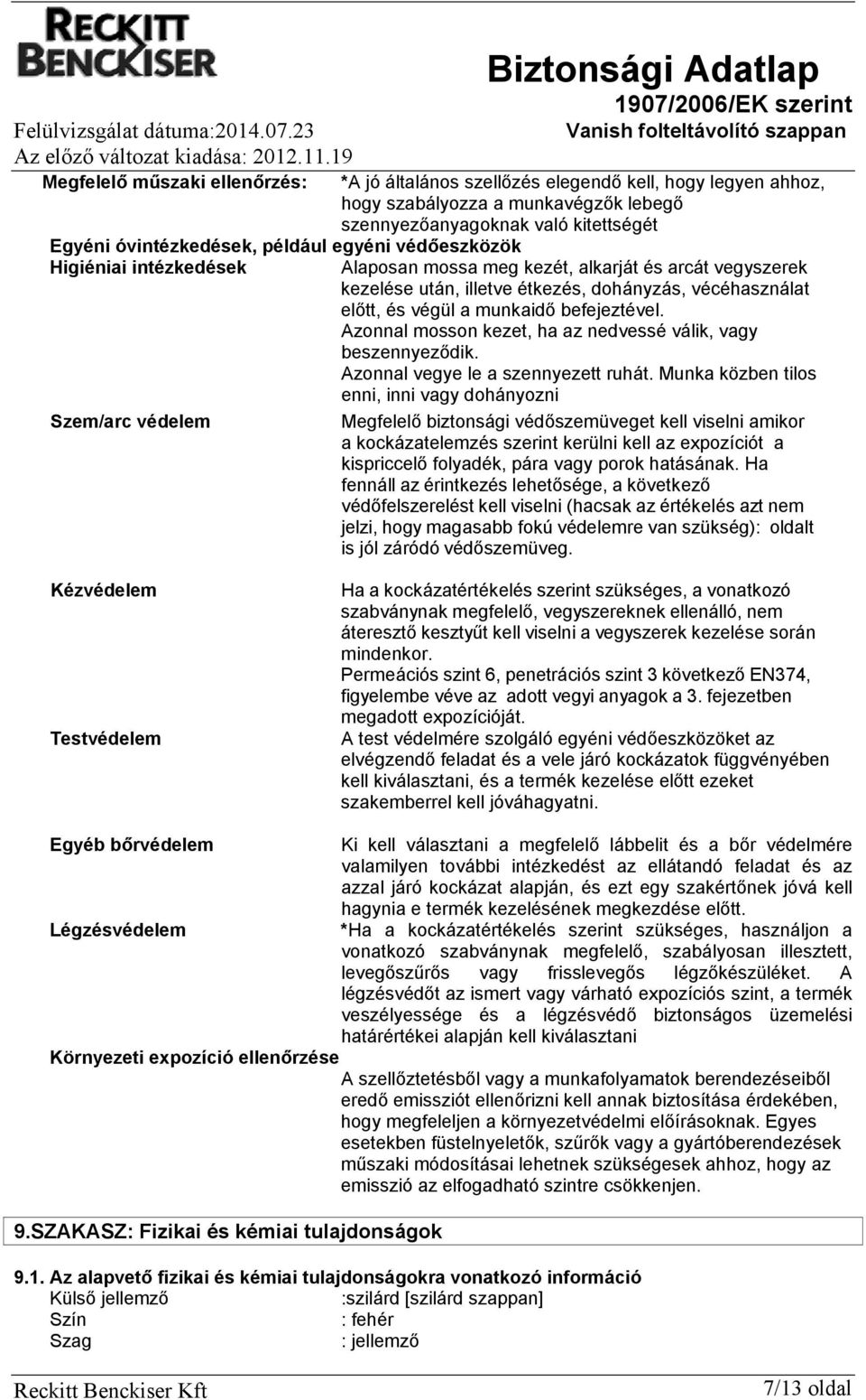 egyéni védőeszközök Higiéniai intézkedések Alaposan mossa meg kezét, alkarját és arcát vegyszerek kezelése után, illetve étkezés, dohányzás, vécéhasználat előtt, és végül a munkaidő befejeztével.