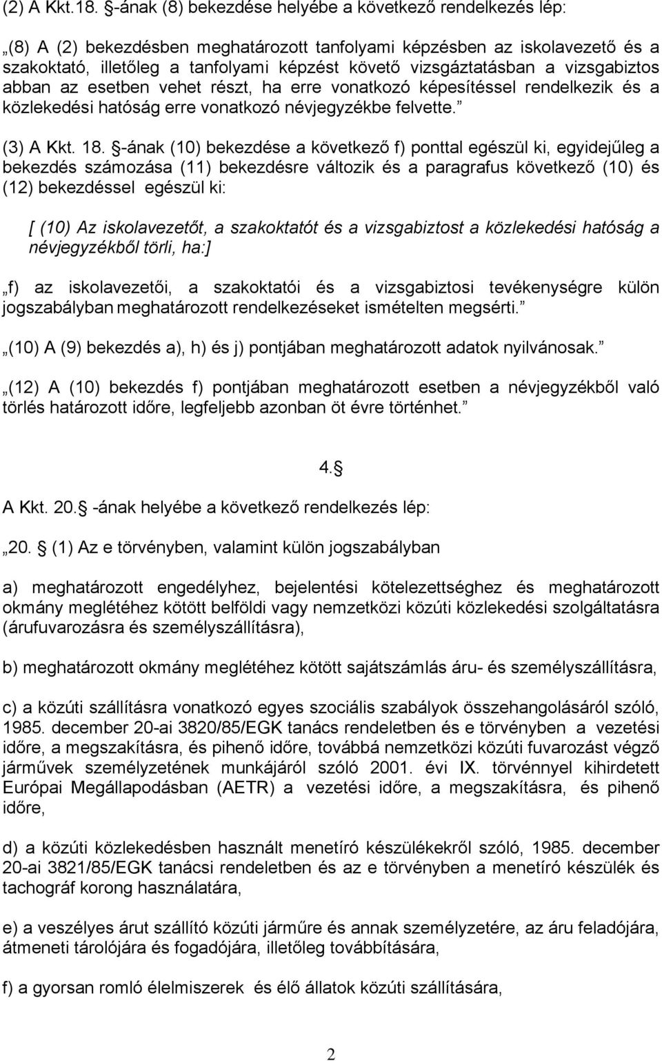 vizsgáztatásban a vizsgabiztos abban az esetben vehet részt, ha erre vonatkozó képesítéssel rendelkezik és a közlekedési hatóság erre vonatkozó névjegyzékbe felvette. (3) A Kkt. 18.