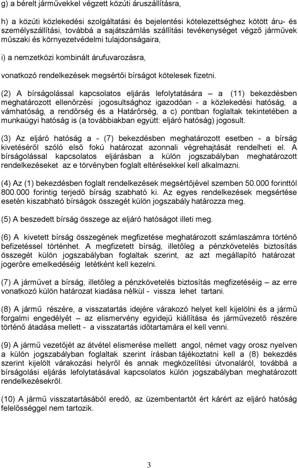 (2) A bírságolással kapcsolatos eljárás lefolytatására a (11) bekezdésben meghatározott ellenőrzési jogosultsághoz igazodóan - a közlekedési hatóság, a vámhatóság, a rendőrség és a Határőrség, a c)