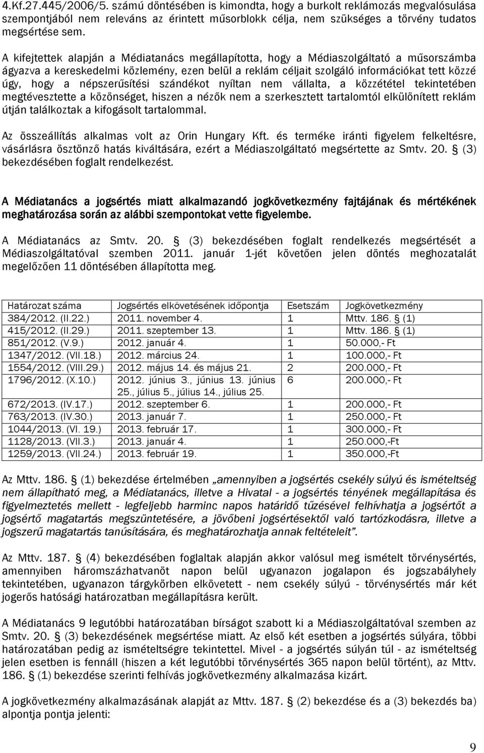 népszerűsítési szándékot nyíltan nem vállalta, a közzététel tekintetében megtévesztette a közönséget, hiszen a nézők nem a szerkesztett tartalomtól elkülönített reklám útján találkoztak a kifogásolt