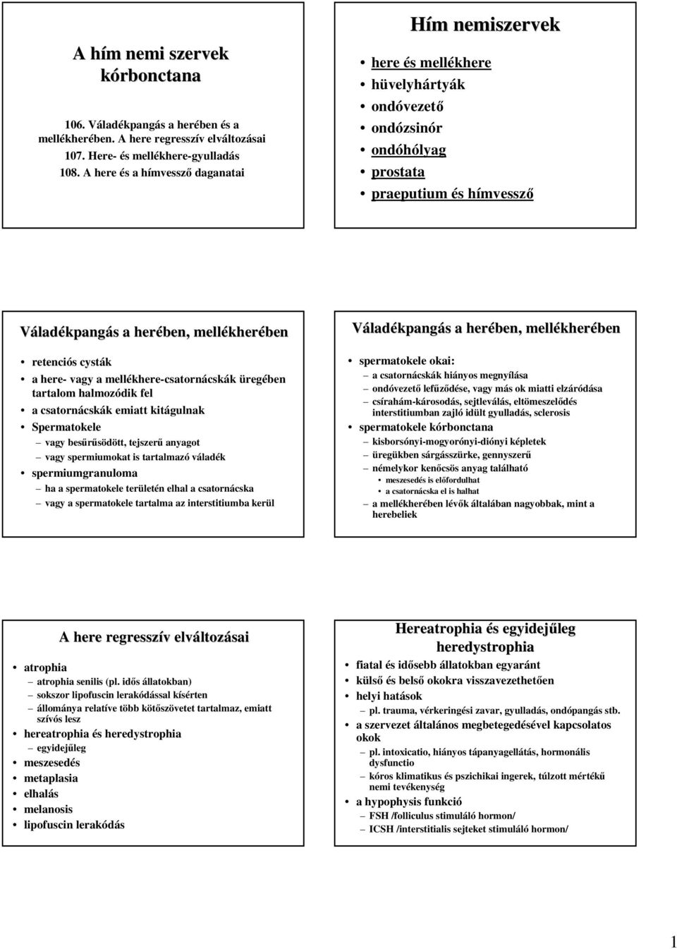 retenciós cysták a here- vagy a mellékhere-csatornácskák üregében tartalom halmozódik fel a csatornácskák emiatt kitágulnak Spermatokele vagy besőrősödött, tejszerő anyagot vagy spermiumokat is