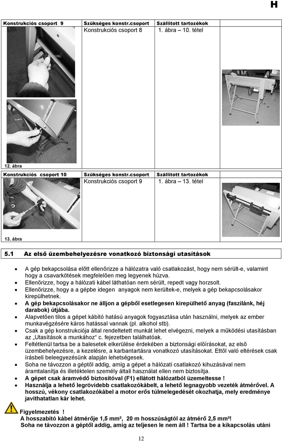 1 Az első üzembehelyezésre vonatkozó biztonsági utasítások A gép bekapcsolása előtt ellenőrizze a hálózatra való csatlakozást, hogy nem sérült-e, valamint hogy a csavarkötések megfelelően meg