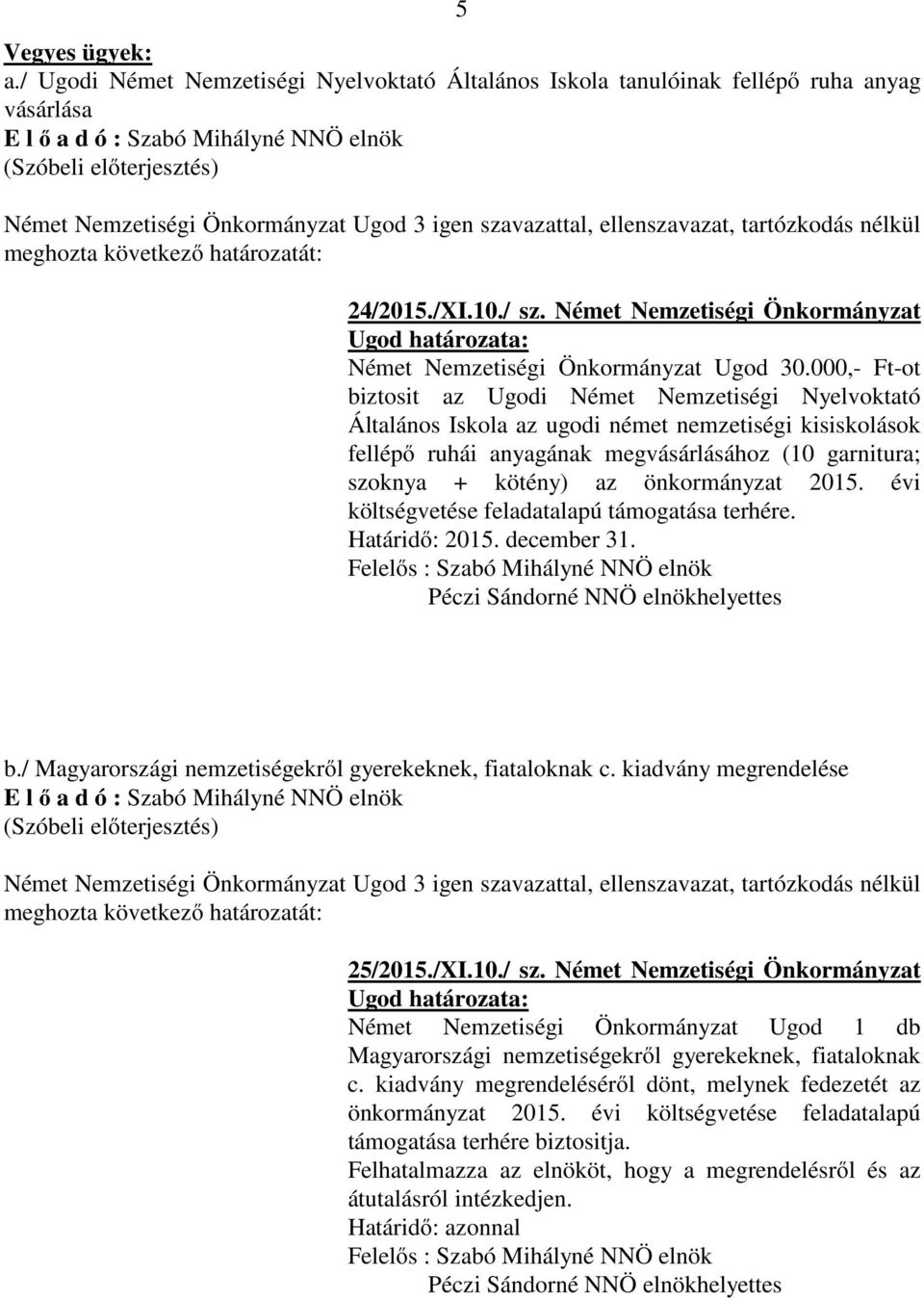 000,- Ft-ot biztosit az Ugodi Német Nemzetiségi Nyelvoktató Általános Iskola az ugodi német nemzetiségi kisiskolások fellépő ruhái anyagának megvásárlásához (10 garnitura; szoknya + kötény) az