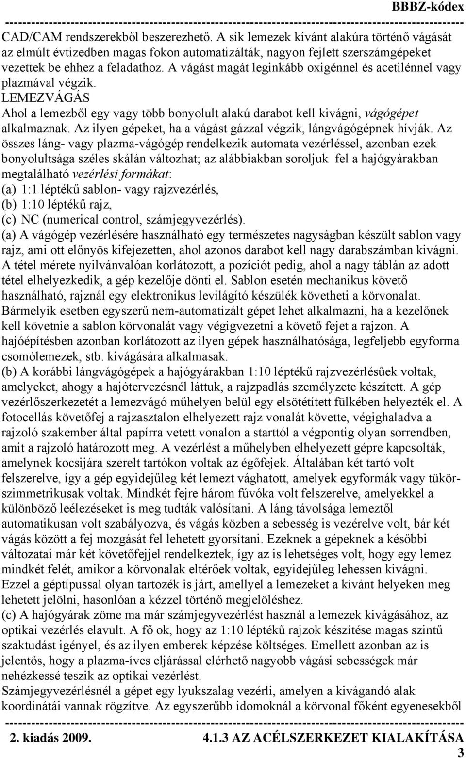Az ilyen gépeket, ha a vágást gázzal végzik, lángvágógépnek hívják.