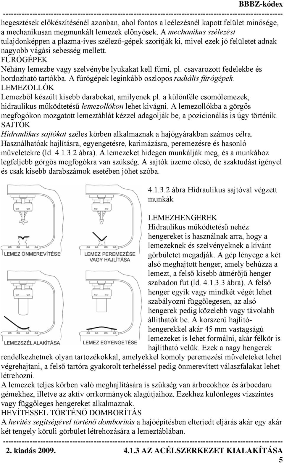 FÚRÓGÉPEK Néhány lemezbe vagy szelvénybe lyukakat kell fúrni, pl. csavarozott fedelekbe és hordozható tartókba. A fúrógépek leginkább oszlopos radiális fúrógépek.