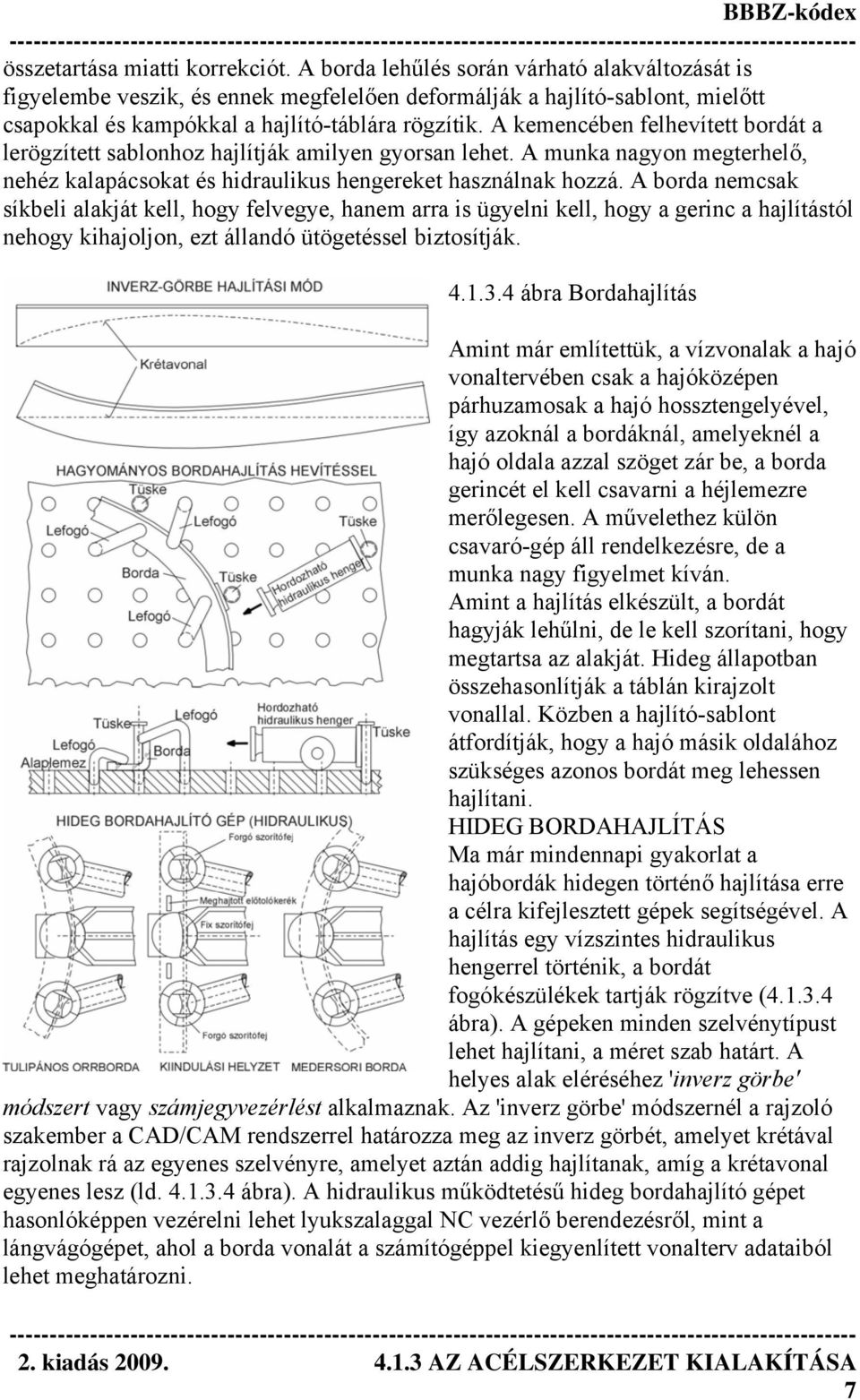 A kemencében felhevített bordát a lerögzített sablonhoz hajlítják amilyen gyorsan lehet. A munka nagyon megterhelő, nehéz kalapácsokat és hidraulikus hengereket használnak hozzá.