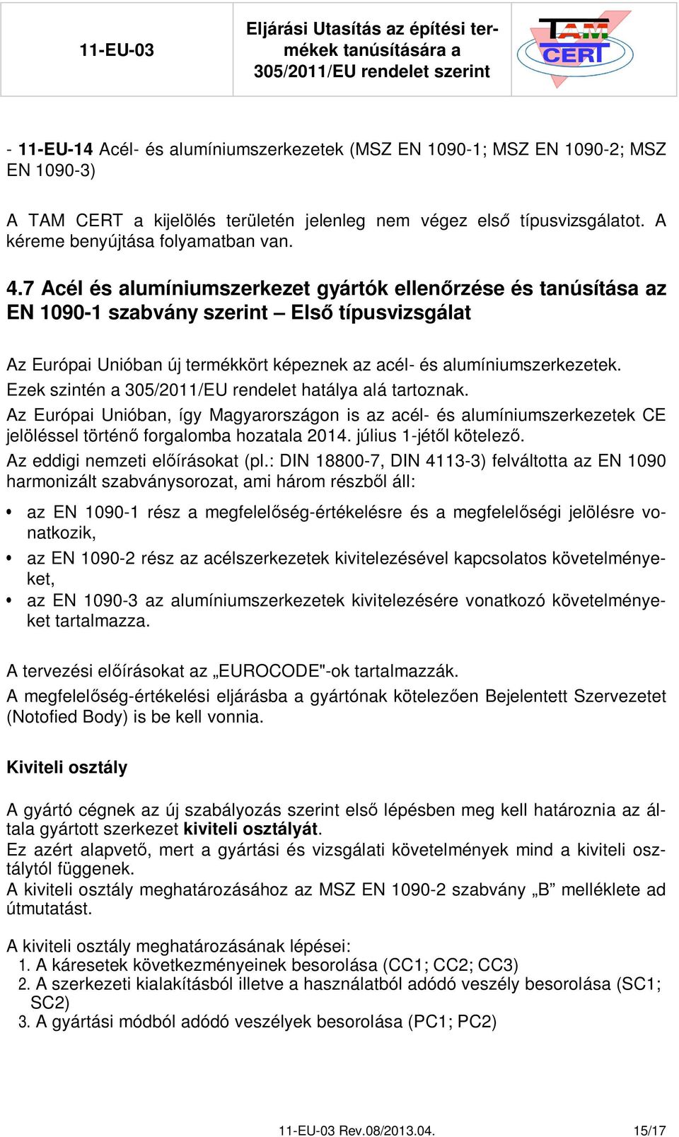 Ezek szintén a 305/2011/EU rendelet hatálya alá tartoznak. Az Európai Unióban, így Magyarországon is az acél- és alumíniumszerkezetek CE jelöléssel történ forgalomba hozatala 2014.