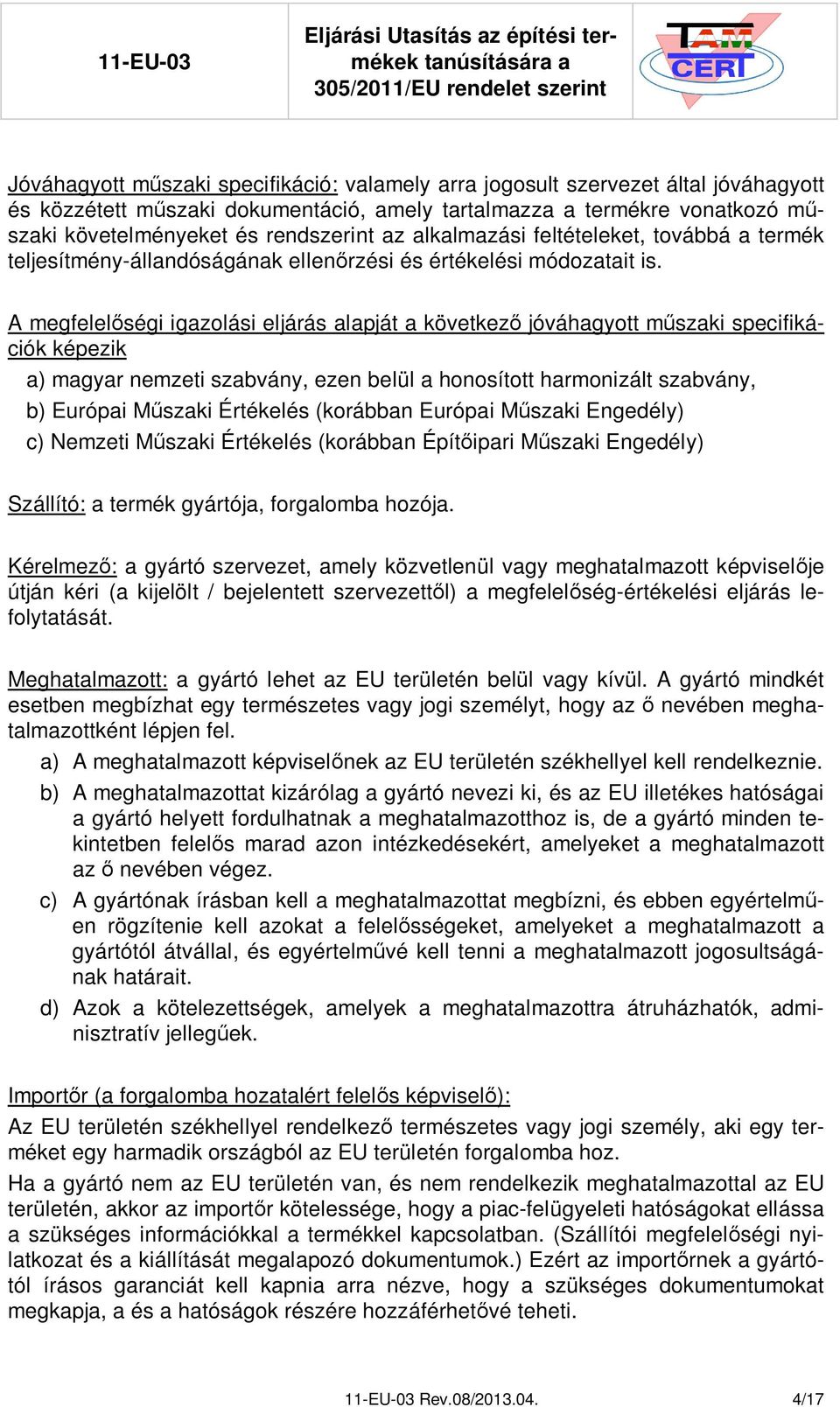 A megfelel ségi igazolási eljárás alapját a következ jóváhagyott m szaki specifikációk képezik a) magyar nemzeti szabvány, ezen belül a honosított harmonizált szabvány, b) Európai M szaki Értékelés