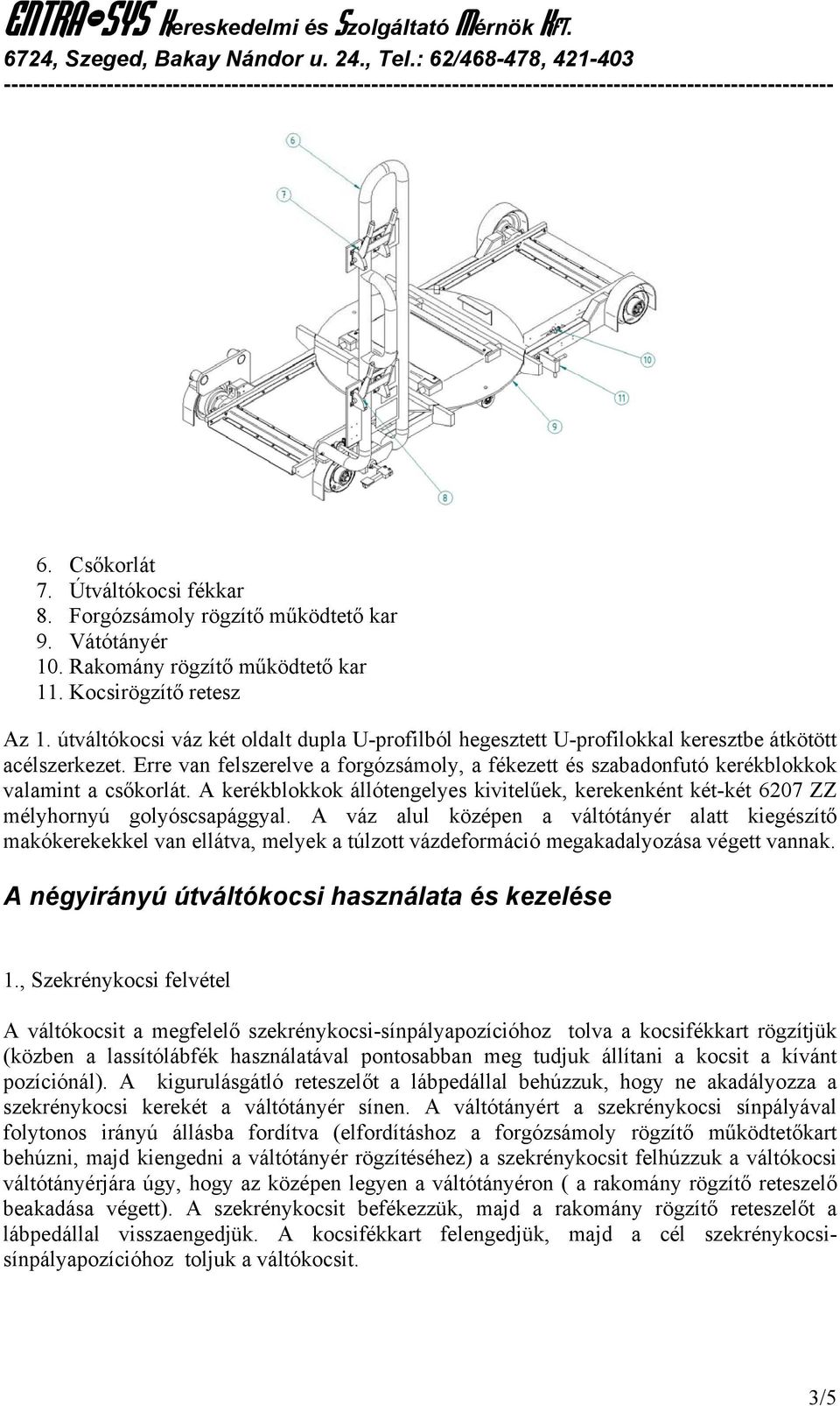 Erre van felszerelve a forgózsámoly, a fékezett és szabadonfutó kerékblokkok valamint a csőkorlát. A kerékblokkok állótengelyes kivitelűek, kerekenként két-két 6207 ZZ mélyhornyú golyóscsapággyal.