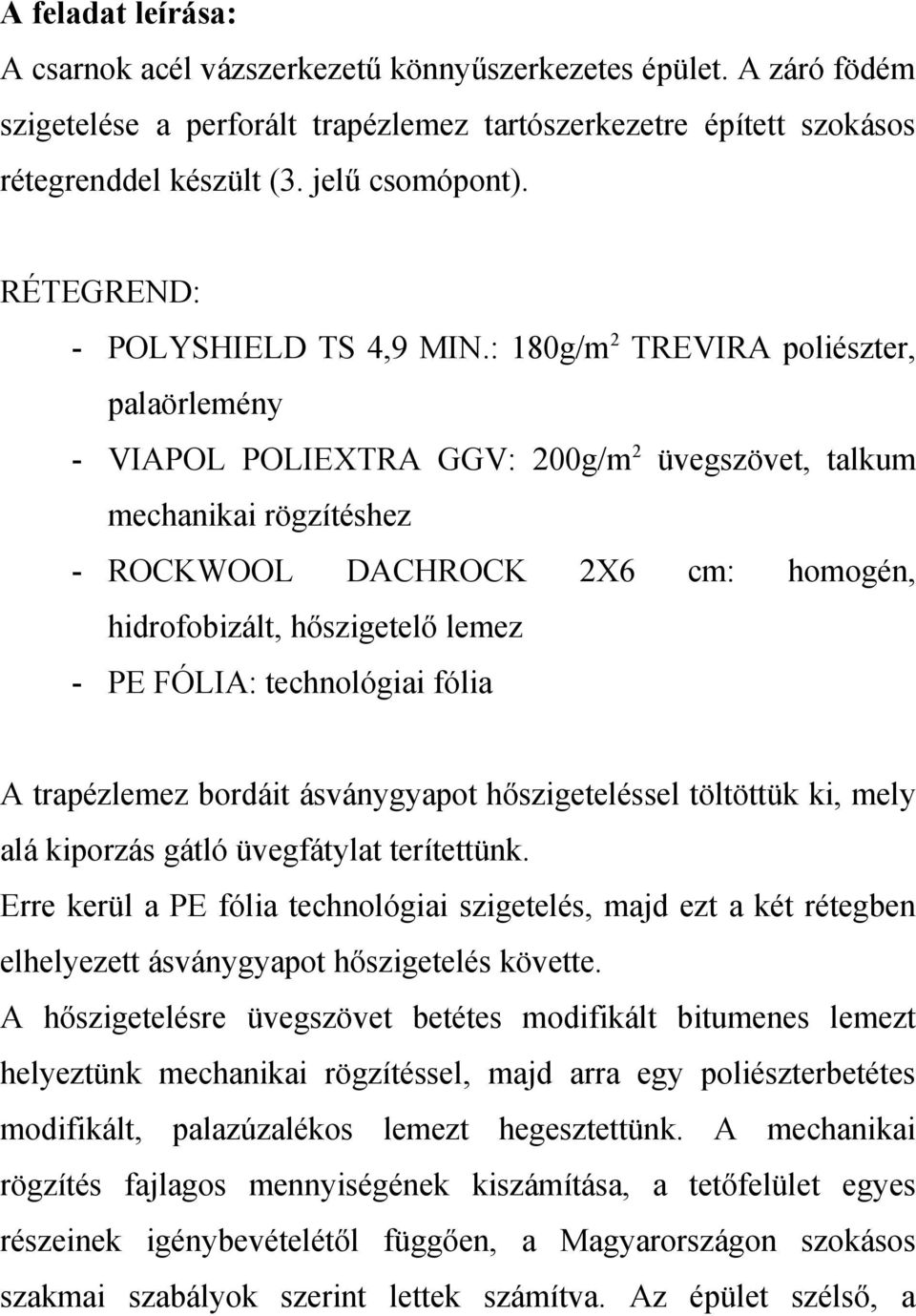 : 180g/m 2 TREVIRA poliészter, palaörlemény - VIAPOL POLIEXTRA GGV: 200g/m 2 üvegszövet, talkum mechanikai rögzítéshez - ROCKWOOL DACHROCK 2X6 cm: homogén, hidrofobizált, hőszigetelő lemez - PE