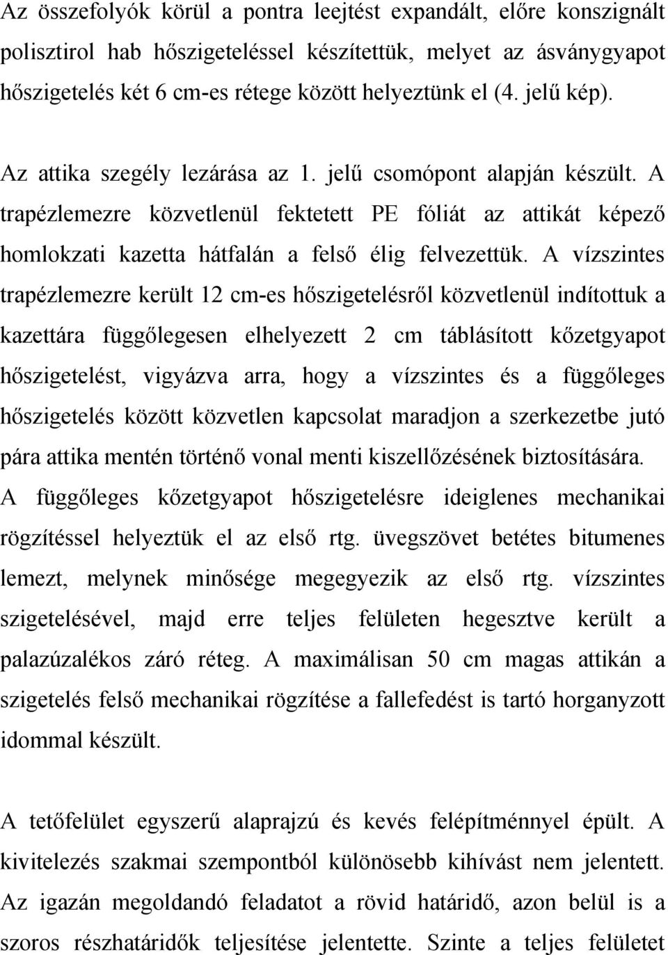 A vízszintes trapézlemezre került 12 cm-es hőszigetelésről közvetlenül indítottuk a kazettára függőlegesen elhelyezett 2 cm táblásított kőzetgyapot hőszigetelést, vigyázva arra, hogy a vízszintes és