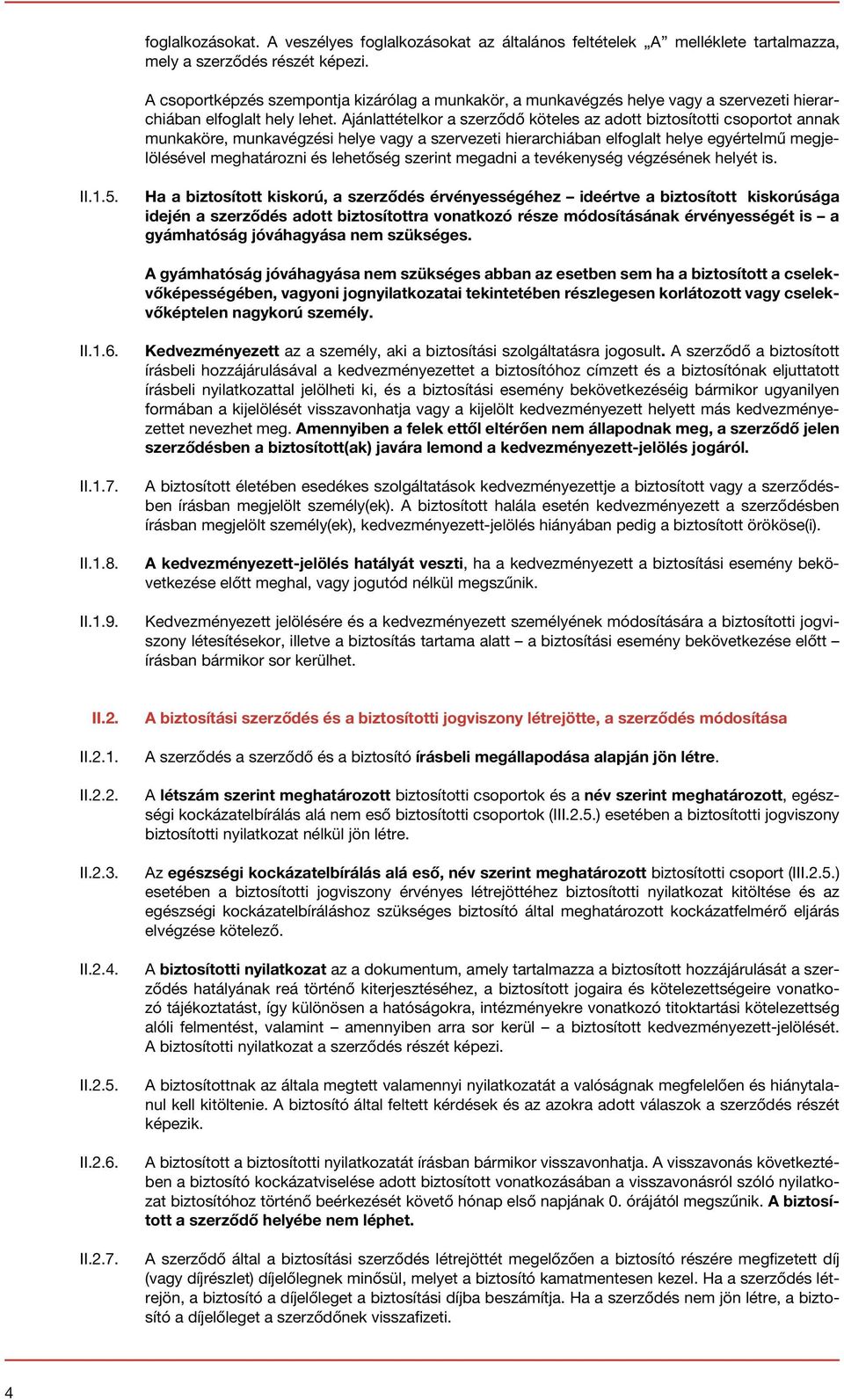 Ajánlattételkor a szerződő köteles az adott biztosítotti csoportot annak munkaköre, munkavégzési helye vagy a szervezeti hierarchiában elfoglalt helye egyértelmű megjelölésével meghatározni és