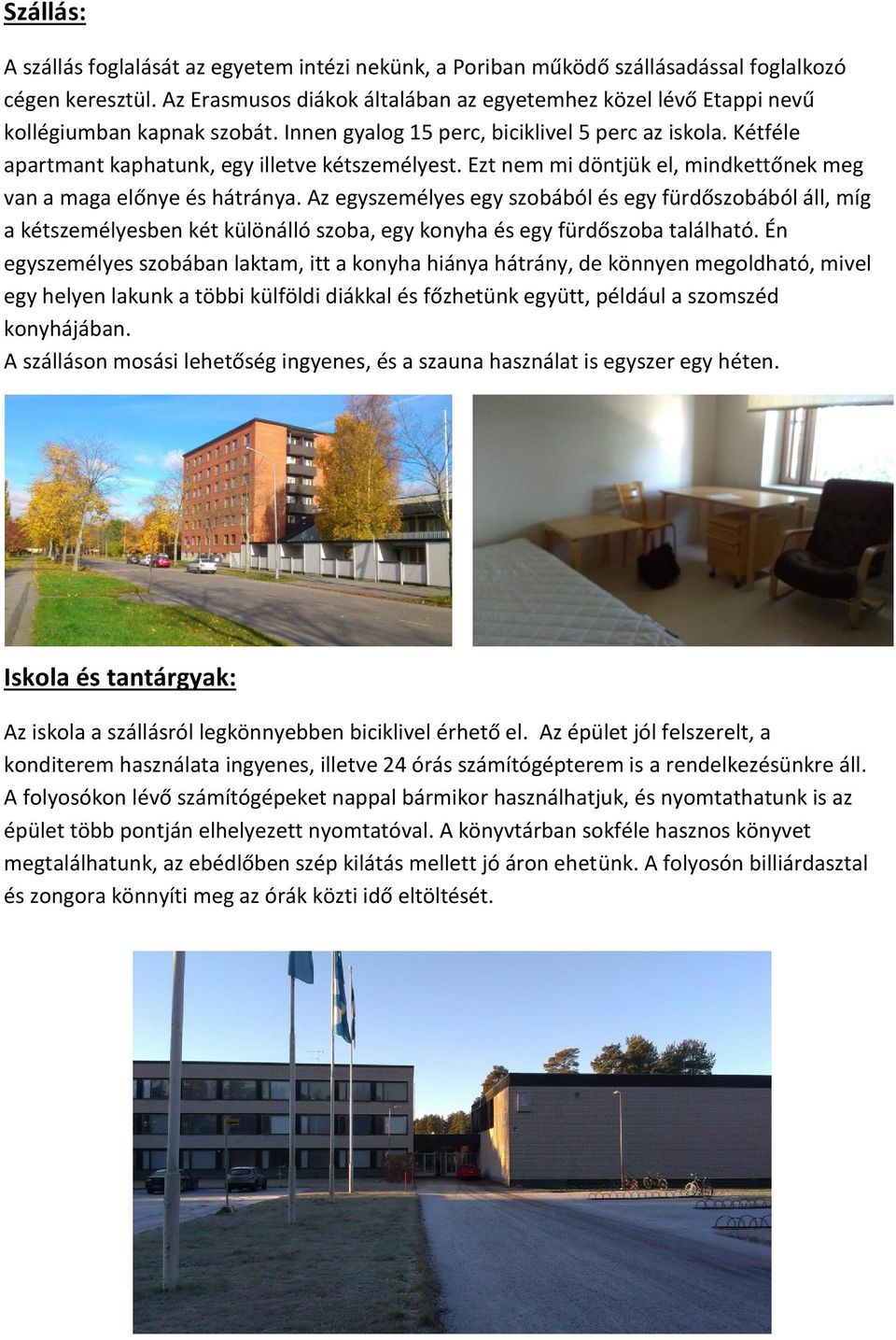 Kétféle apartmant kaphatunk, egy illetve kétszemélyest. Ezt nem mi döntjük el, mindkettőnek meg van a maga előnye és hátránya.