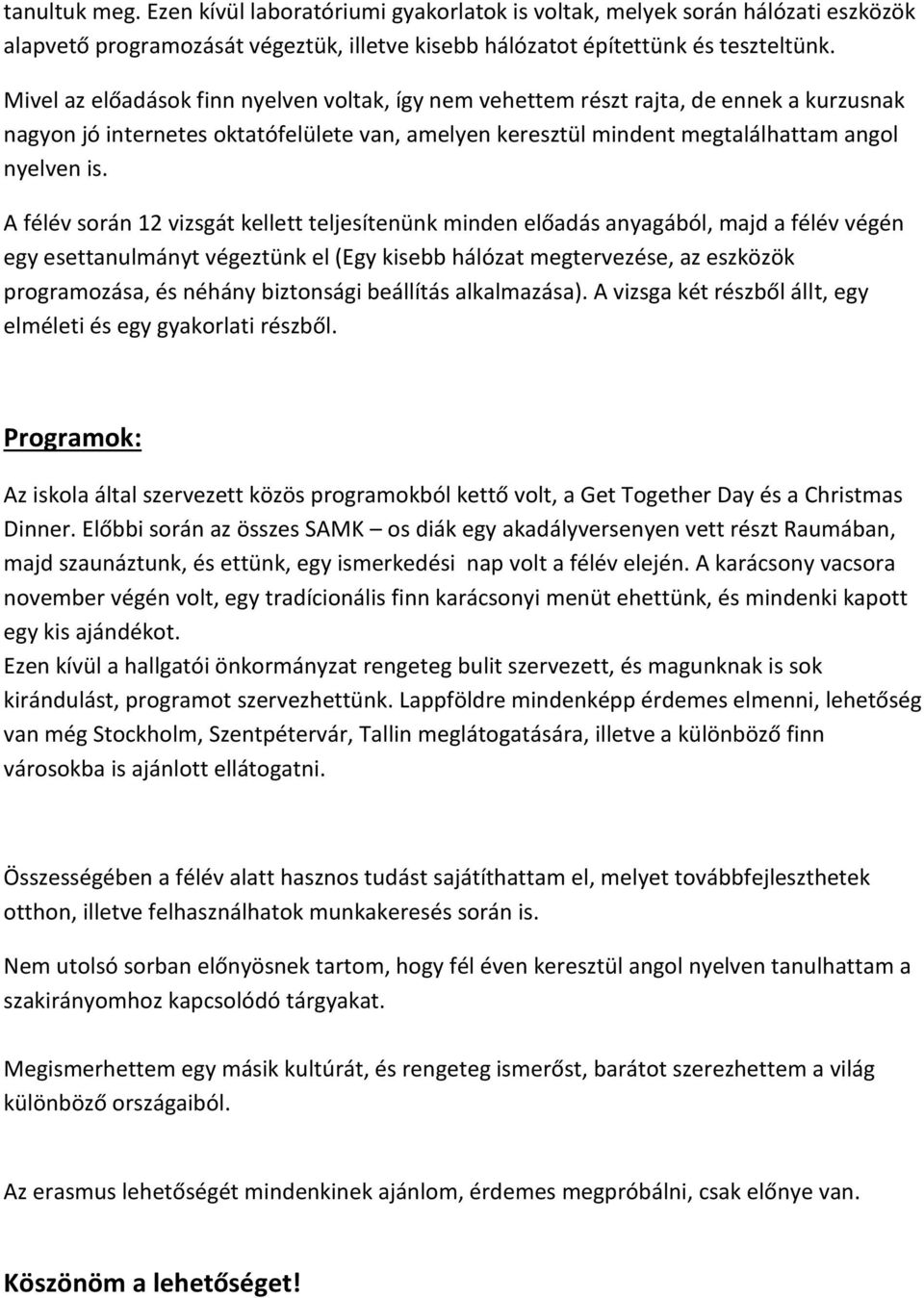 A félév során 12 vizsgát kellett teljesítenünk minden előadás anyagából, majd a félév végén egy esettanulmányt végeztünk el (Egy kisebb hálózat megtervezése, az eszközök programozása, és néhány
