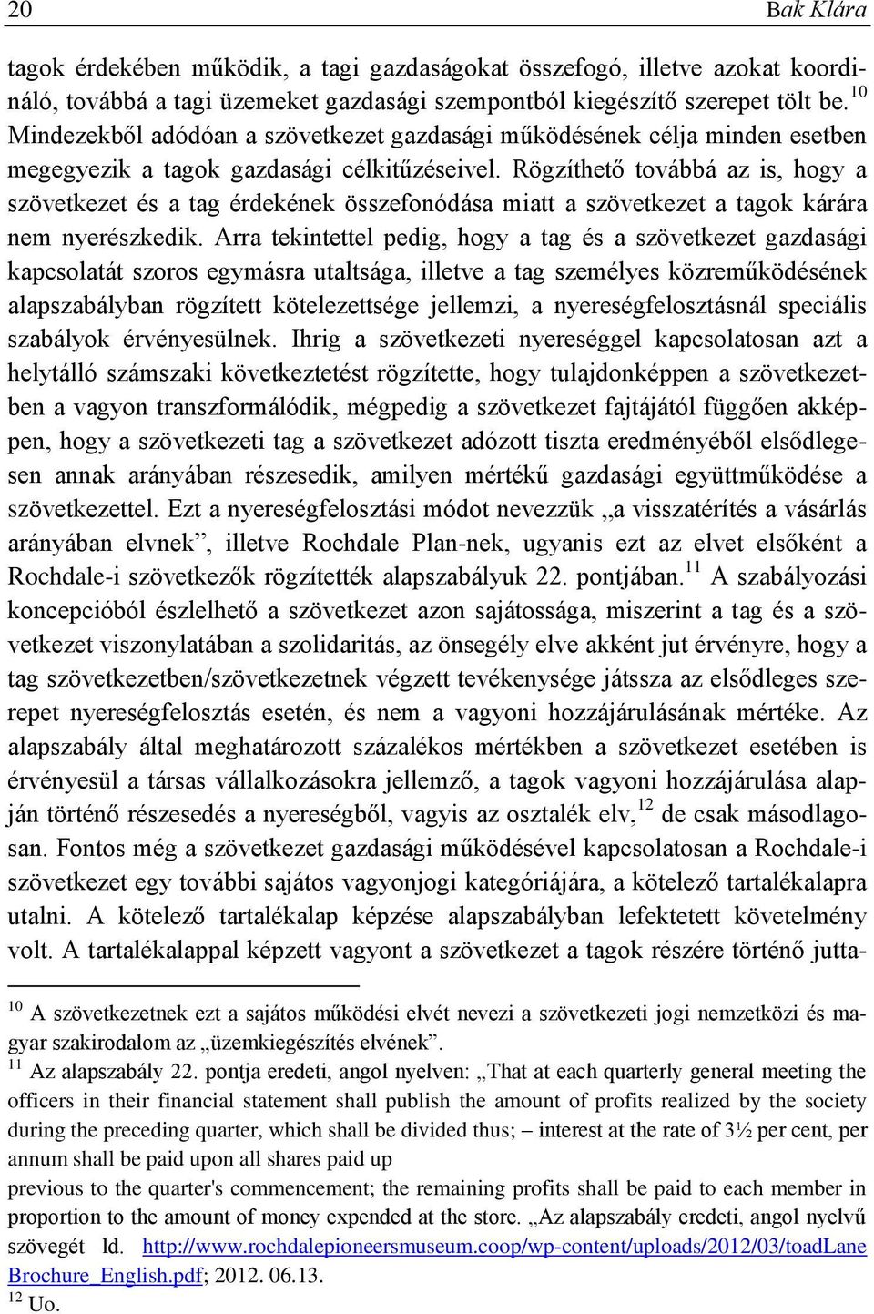 Rögzíthető továbbá az is, hogy a szövetkezet és a tag érdekének összefonódása miatt a szövetkezet a tagok kárára nem nyerészkedik.