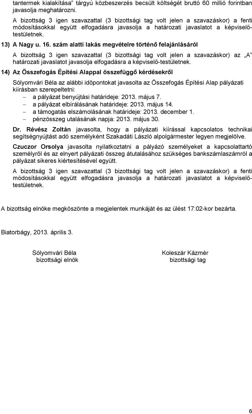 szám alatti lakás megvételre történő felajánlásáról A bizottság 3 igen szavazattal (3 bizottsági tag volt jelen a szavazáskor) az A határozati javaslatot javasolja elfogadásra a képviselő-testületnek.