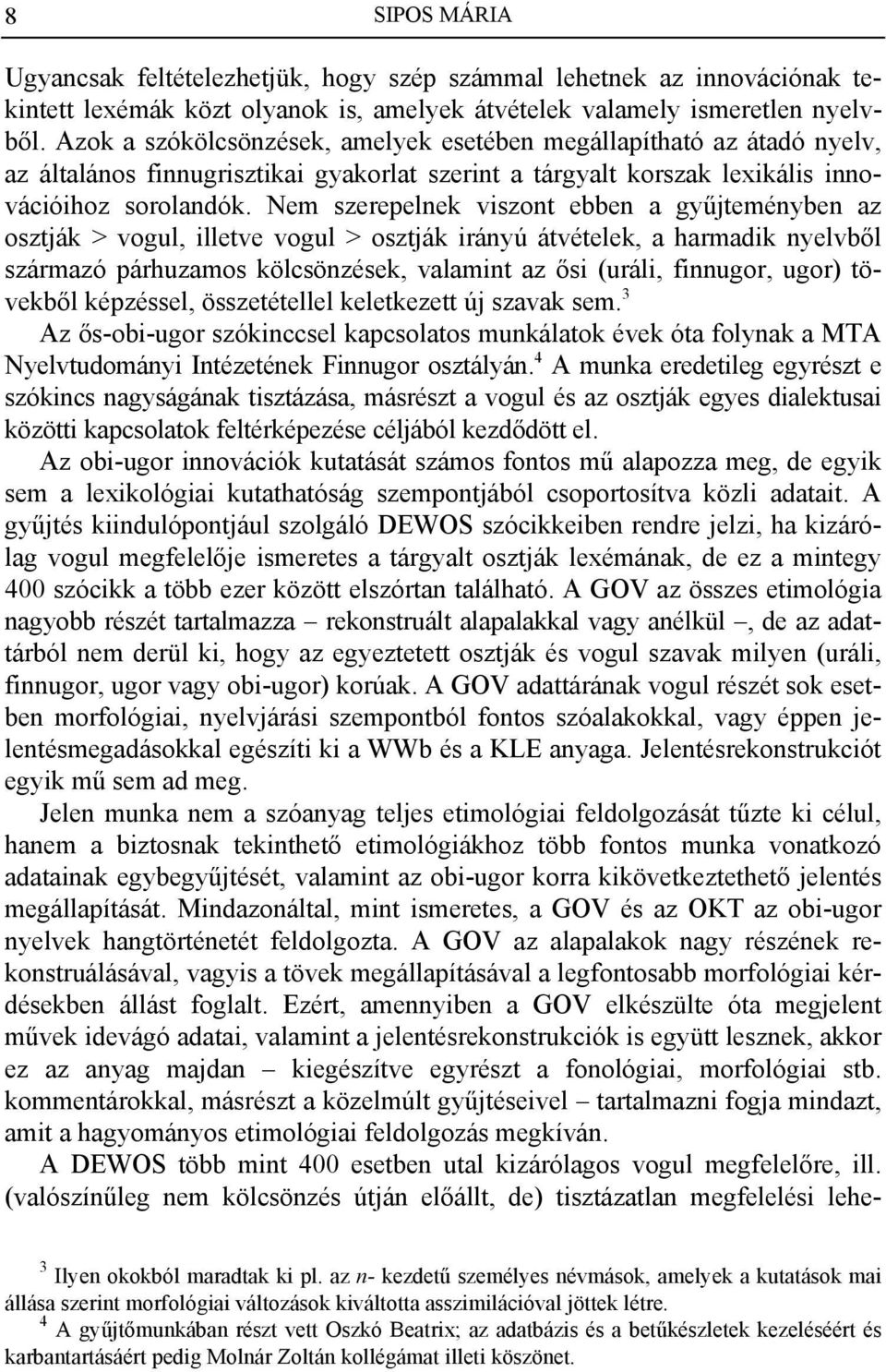 Nem szerepelnek viszont ebben a gyűjteményben az osztják > vogul, illetve vogul > osztják irányú átvételek, a harmadik nyelvből származó párhuzamos kölcsönzések, valamint az ősi (uráli, finnugor,