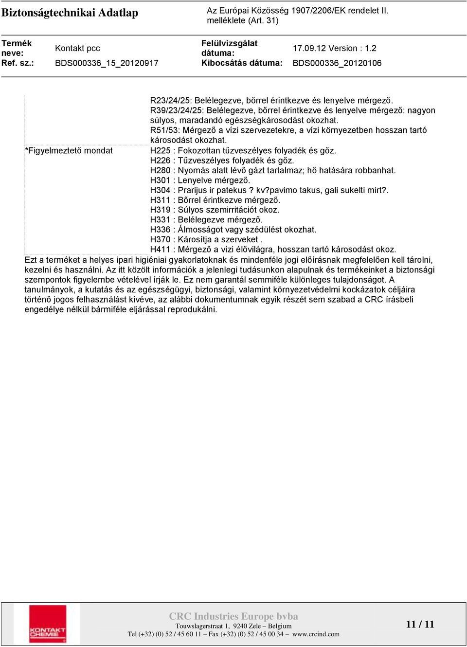 R51/53: Mérgező a vízi szervezetekre, a vízi környezetben hosszan tartó károsodást okozhat. H225 : Fokozottan tűzveszélyes folyadék és gőz. H226 : Tűzveszélyes folyadék és gőz.