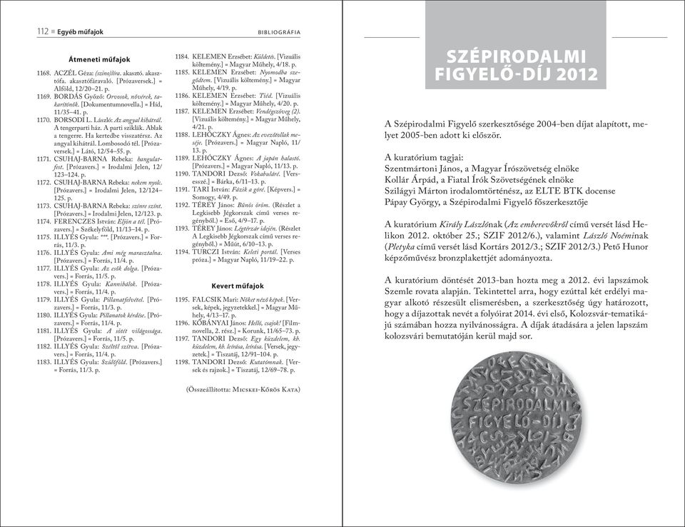 [Prózaversek.] = Látó, 12/54 55. p. 1171. CSUHAJ-BARNA Rebeka: han gu latfest. [Prózavers.] = Irodalmi Jelen, 12/ 123 124. p. 1172. CSUHAJ-BARNA Rebeka: nekem nyolc. [Prózavers.] = Irodalmi Jelen, 12/124 125.