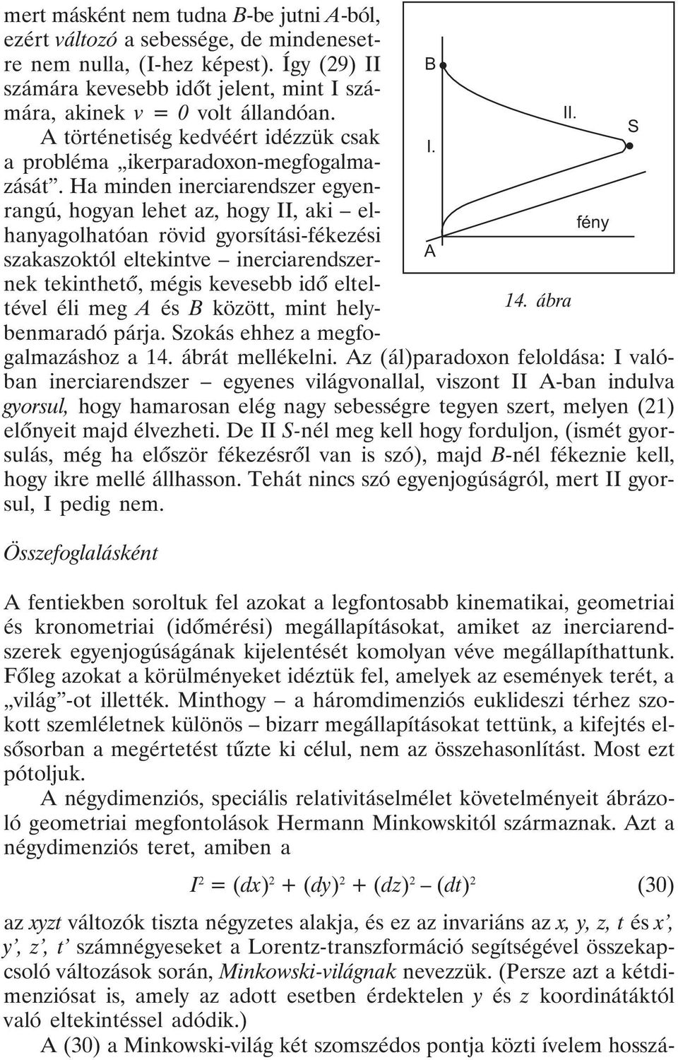Ha minden inerciarendszer egyenrangú, hogyan lehet az, hogy II, aki elhanyagolhatóan rövid gyorsítási-fékezési fény A szakaszoktól eltekintve inerciarendszernek tekinthetõ, mégis kevesebb idõ