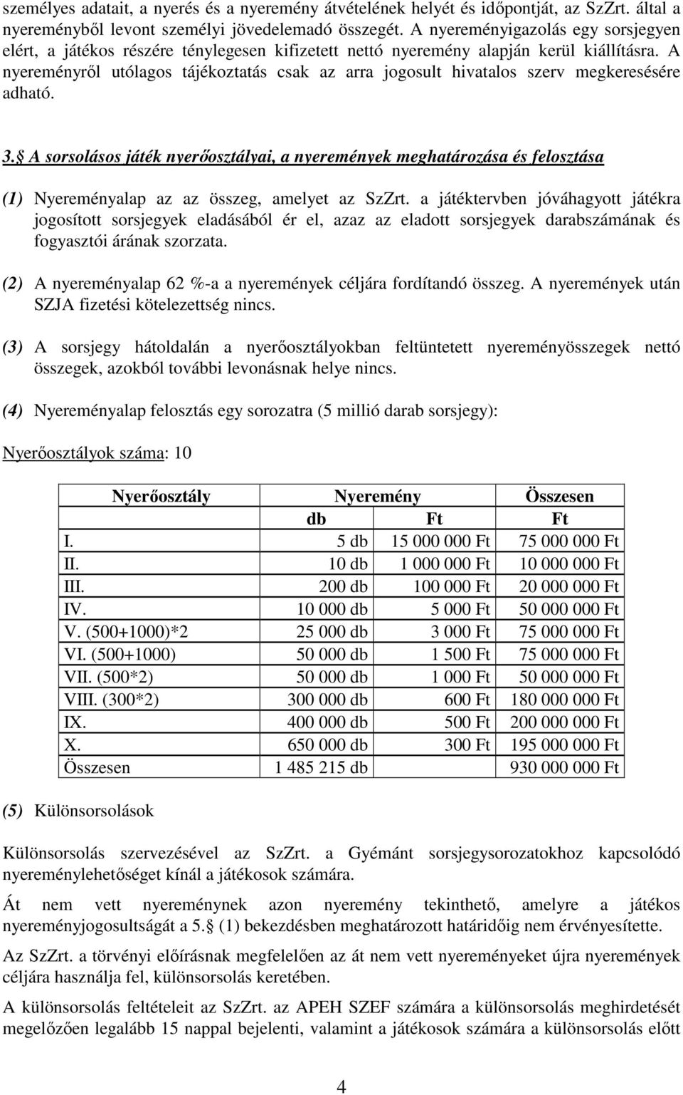 A nyereményrıl utólagos tájékoztatás csak az arra jogosult hivatalos szerv megkeresésére adható. 3.