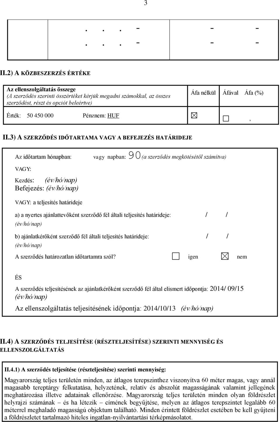 3) A SZERZŐDÉS IDŐTARTAMA VAGY A BEFEJEZÉS HATÁRIDEJE Az időtartam hónapban: vagy napban: 90(a szerződés megkötésétől számítva) VAGY: Kezdés: (év/hó/nap) Befejezés: (év/hó/nap) VAGY: a teljesítés