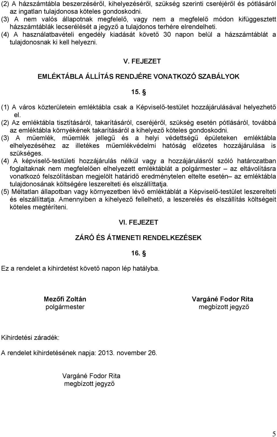 (4) A használatbavételi engedély kiadását követő 30 napon belül a házszámtáblát a tulajdonosnak ki kell helyezni. V. FEJEZET EMLÉKTÁBLA ÁLLÍTÁS RENDJÉRE VONATKOZÓ SZABÁLYOK 15.